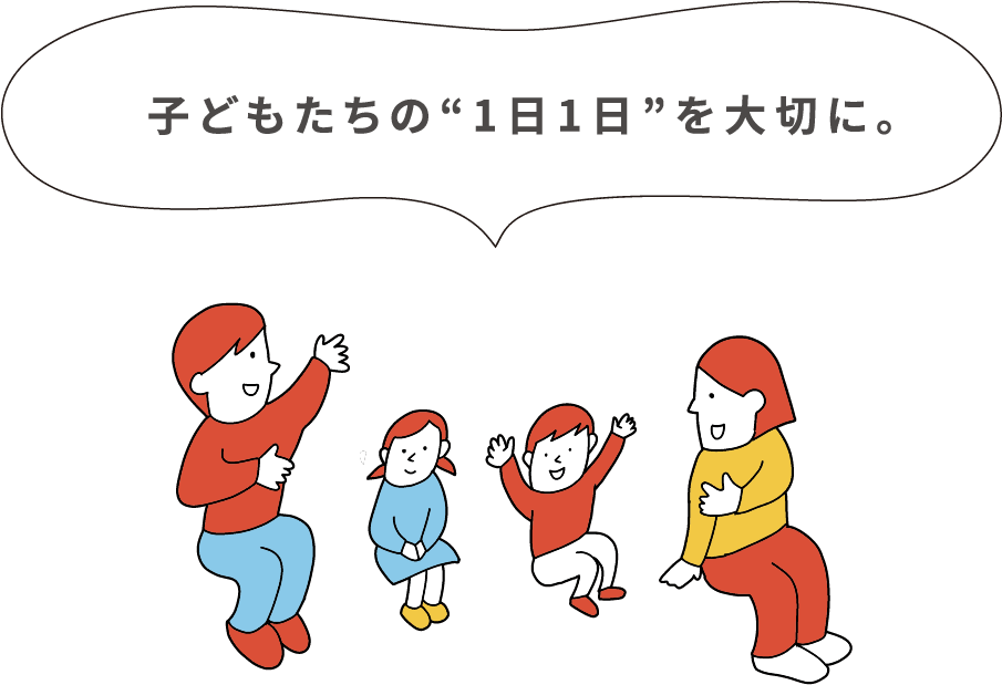 子どもたちの“1日1日”を大切に。